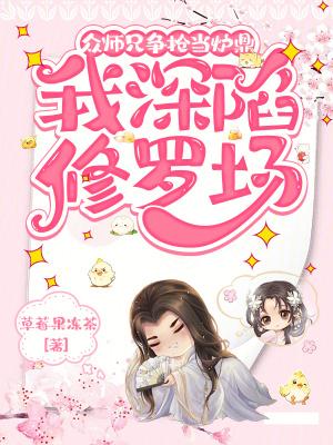 众师兄争抢当炉鼎，我深陷修罗场