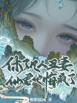 休了凡人丑妻，仙君他悔疯了